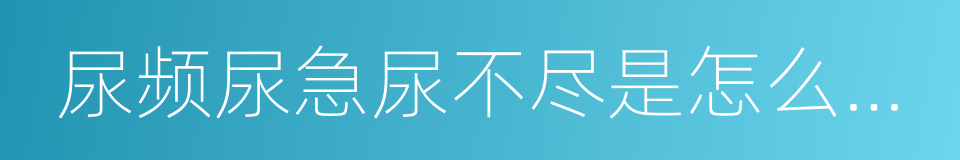 尿频尿急尿不尽是怎么回事的同义词