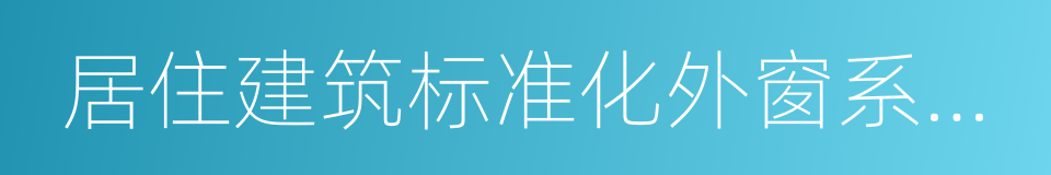 居住建筑标准化外窗系统应用技术规程的同义词