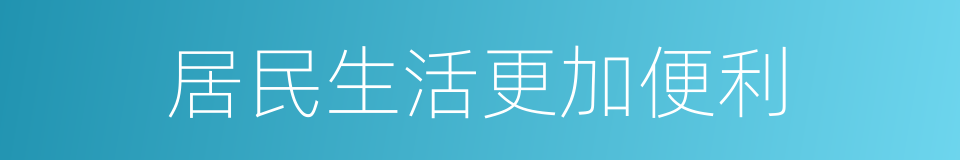 居民生活更加便利的同义词