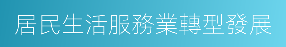 居民生活服務業轉型發展的同義詞