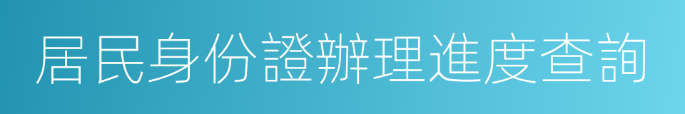 居民身份證辦理進度查詢的同義詞