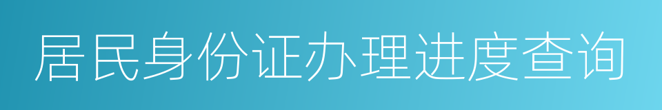 居民身份证办理进度查询的同义词