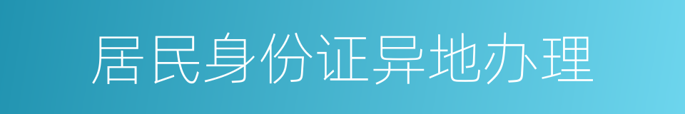 居民身份证异地办理的同义词