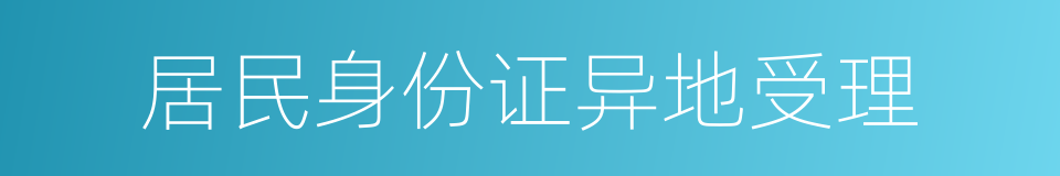 居民身份证异地受理的同义词