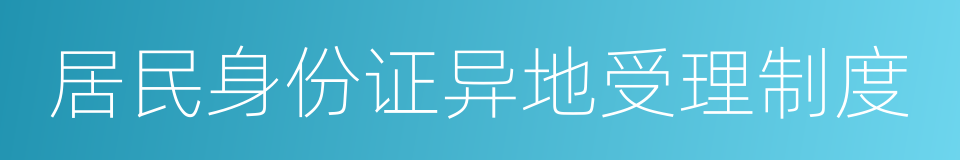 居民身份证异地受理制度的同义词