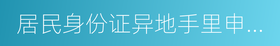 居民身份证异地手里申请表的同义词