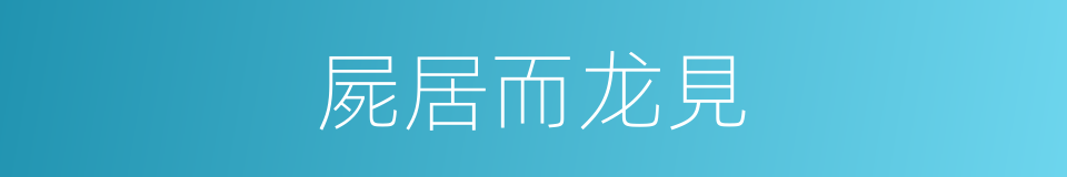 屍居而龙見的同義詞