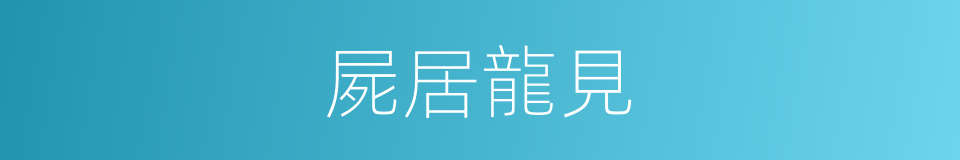 屍居龍見的意思