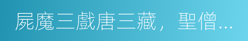 屍魔三戲唐三藏，聖僧恨逐美猴王的同義詞