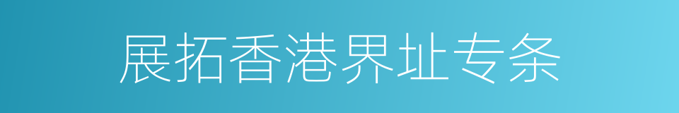展拓香港界址专条的意思