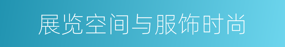 展览空间与服饰时尚的同义词