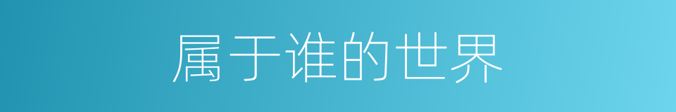 属于谁的世界的同义词
