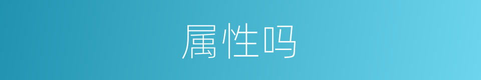 属性吗的意思