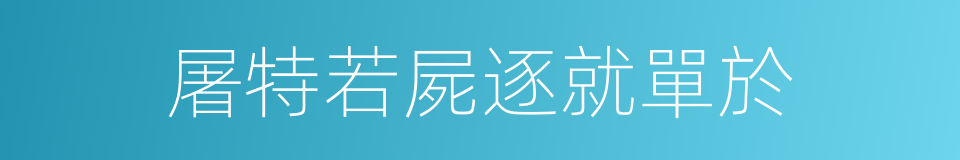 屠特若屍逐就單於的同義詞