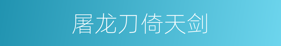 屠龙刀倚天剑的同义词
