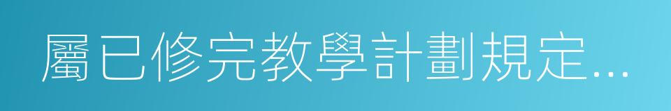 屬已修完教學計劃規定全部課程的同義詞