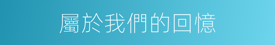 屬於我們的回憶的同義詞