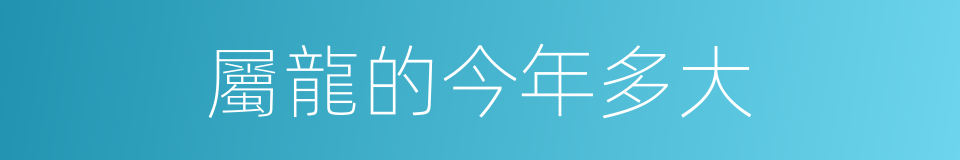 屬龍的今年多大的同義詞