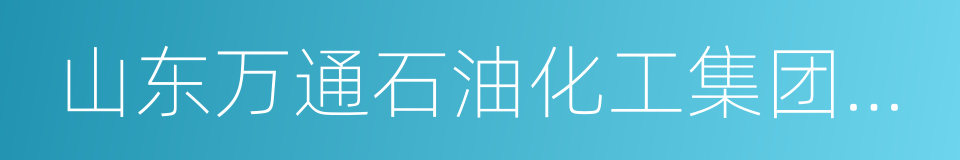 山东万通石油化工集团有限公司的同义词