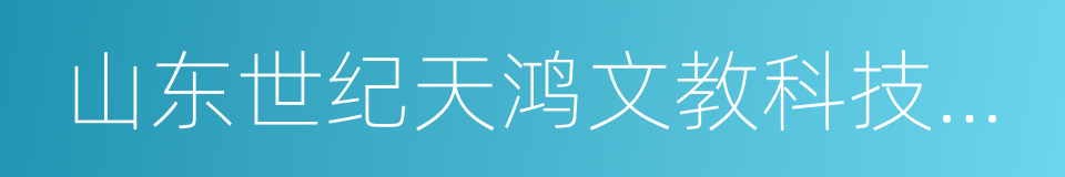 山东世纪天鸿文教科技股份有限公司的同义词