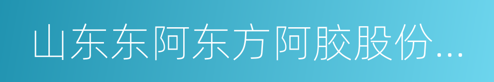 山东东阿东方阿胶股份有限公司的同义词