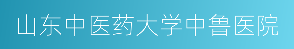 山东中医药大学中鲁医院的同义词