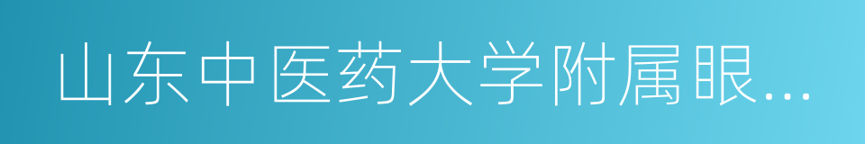 山东中医药大学附属眼科医院的同义词