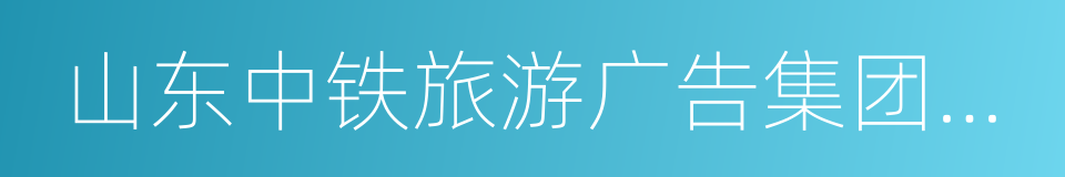 山东中铁旅游广告集团有限公司的同义词