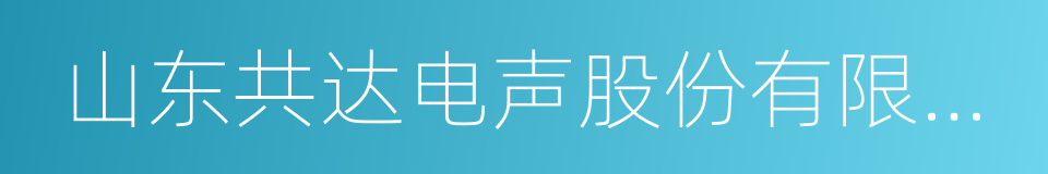 山东共达电声股份有限公司的意思