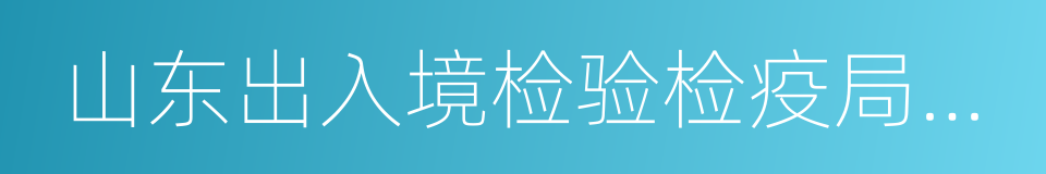 山东出入境检验检疫局检验检疫技术中心的同义词