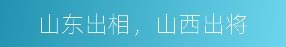 山东出相，山西出将的同义词