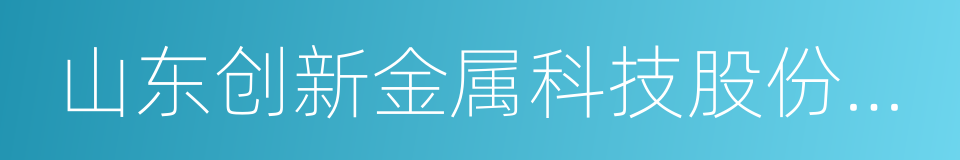 山东创新金属科技股份有限公司的同义词