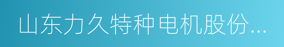 山东力久特种电机股份有限公司的同义词