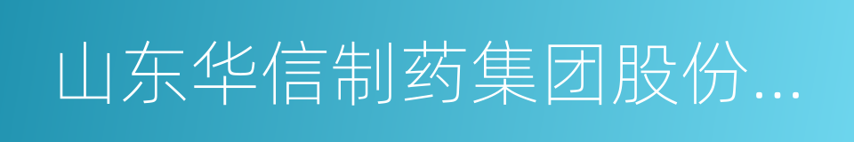 山东华信制药集团股份有限公司的同义词