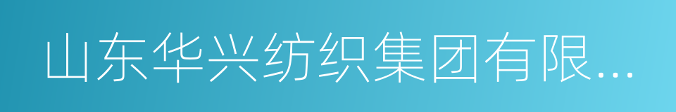 山东华兴纺织集团有限公司的同义词