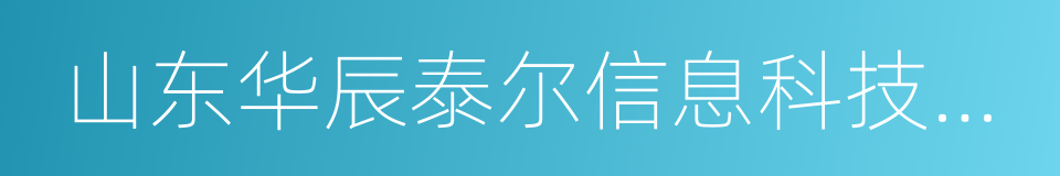 山东华辰泰尔信息科技股份有限公司的同义词