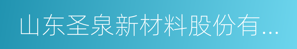 山东圣泉新材料股份有限公司的同义词