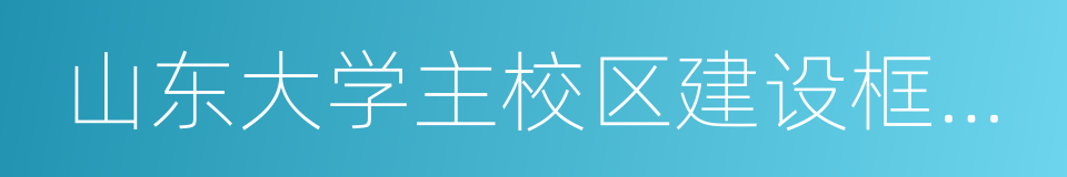 山东大学主校区建设框架协议的同义词