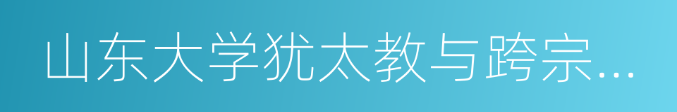 山东大学犹太教与跨宗教研究中心的同义词