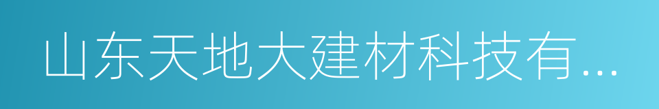 山东天地大建材科技有限公司的同义词