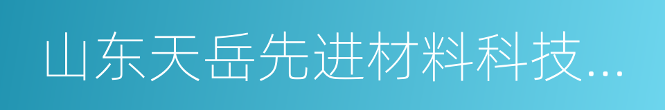 山东天岳先进材料科技有限公司的同义词