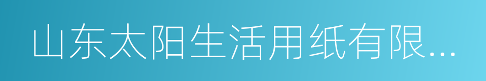 山东太阳生活用纸有限公司的同义词