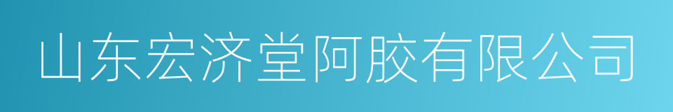 山东宏济堂阿胶有限公司的同义词