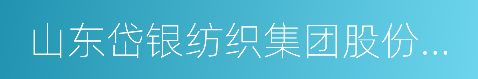 山东岱银纺织集团股份有限公司的意思