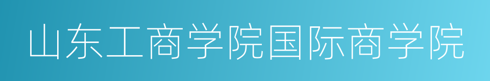 山东工商学院国际商学院的意思