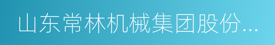 山东常林机械集团股份有限公司的同义词