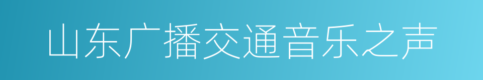 山东广播交通音乐之声的同义词