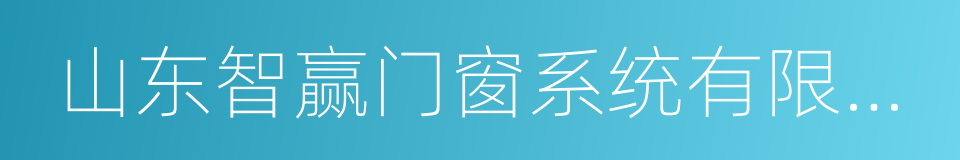 山东智赢门窗系统有限公司的同义词