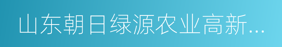 山东朝日绿源农业高新技术有限公司的同义词