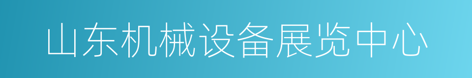 山东机械设备展览中心的同义词